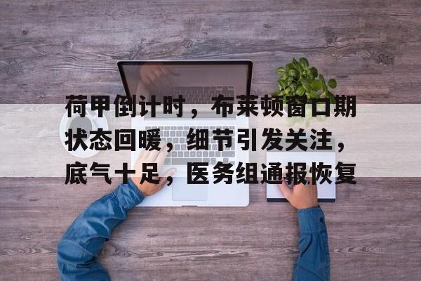 荷甲倒计时，布莱顿窗口期状态回暖，细节引发关注，底气十足，医务组通报恢复