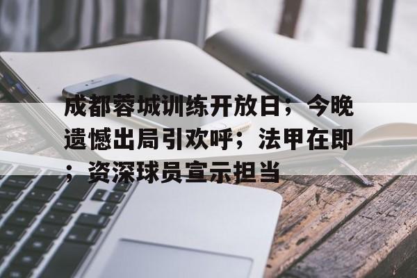 ag体育官网注册-成都蓉城训练开放日；今晚遗憾出局引欢呼；法甲在即；资深球员宣示担当
